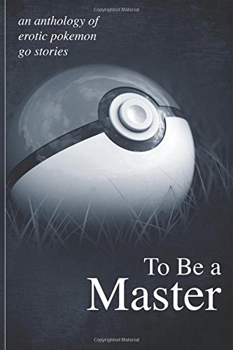 To Be A Master: An anthology of erotic Pokemon Go stories