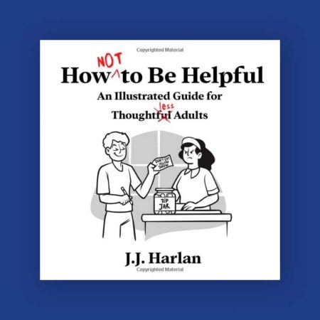 How Not to Be Helpful: An Illustrated Guide for Thoughtless Adults